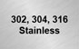 302, 304, 316 Stainless